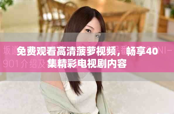 免费观看高清菠萝视频，畅享40集精彩电视剧内容