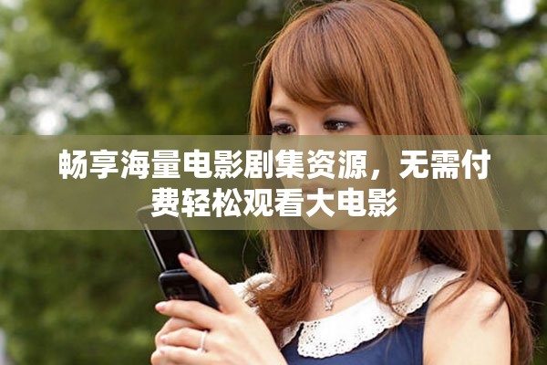畅享海量电影剧集资源，无需付费轻松观看大电影