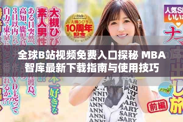 全球B站视频免费入口探秘 MBA智库最新下载指南与使用技巧