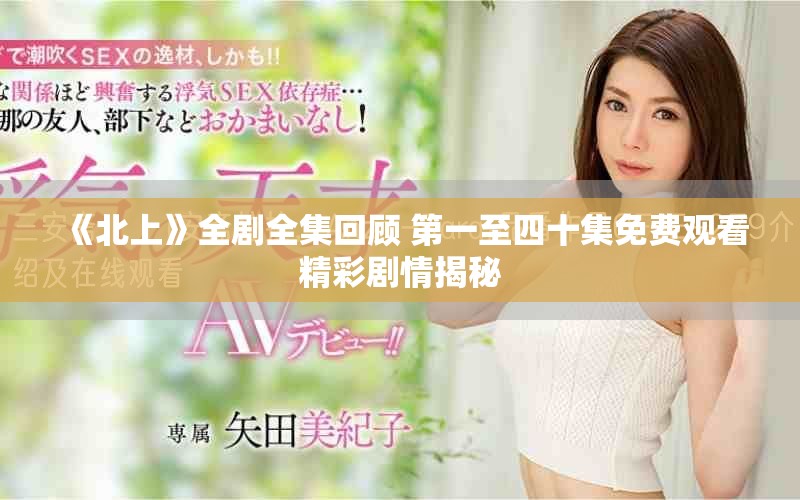 《北上》全剧全集回顾 第一至四十集免费观看精彩剧情揭秘