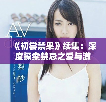 《初尝禁果》续集：深度探索禁忌之爱与激情的邂逅
