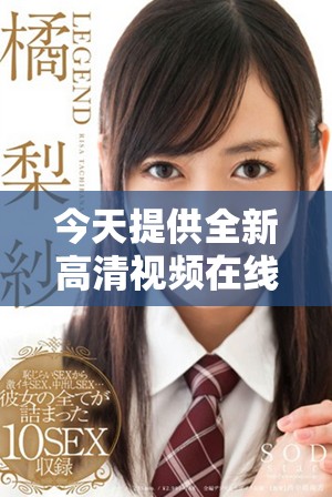今天提供全新高清视频在线观看，畅享视觉盛宴与精彩内容