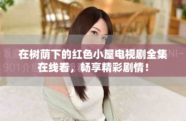 在树荫下的红色小屋电视剧全集在线看，畅享精彩剧情！