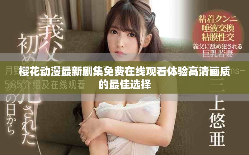 樱花动漫最新剧集免费在线观看体验高清画质的最佳选择