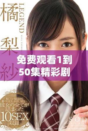 免费观看1到50集精彩剧情全剧汇总，带你一探究竟不容错过