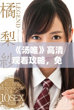 《汤唯》高清观看攻略，免费下载与在线观看的完全指南