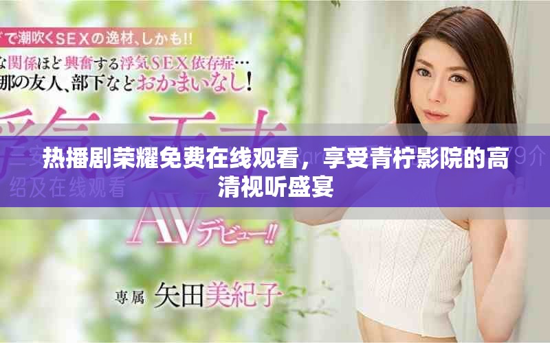 热播剧荣耀免费在线观看，享受青柠影院的高清视听盛宴