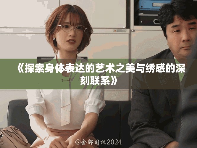《探索身体表达的艺术之美与绣感的深刻联系》