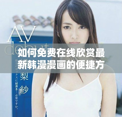 如何免费在线欣赏最新韩漫漫画的便捷方法分享