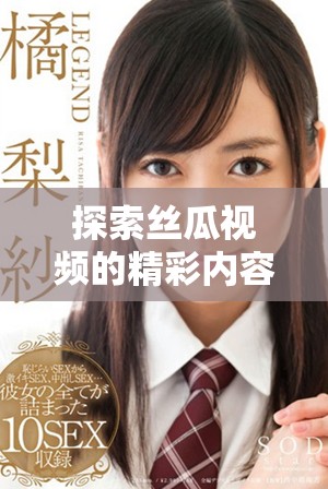 探索丝瓜视频的精彩内容，带你体验不一样的视听享受