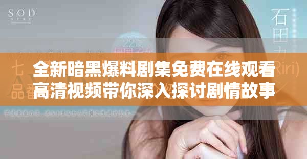 全新暗黑爆料剧集免费在线观看高清视频带你深入探讨剧情故事