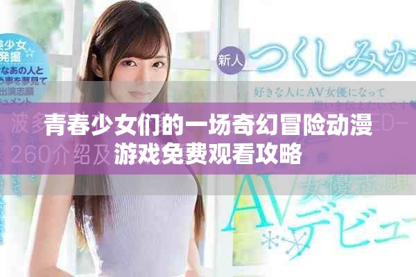 青春少女们的一场奇幻冒险动漫游戏免费观看攻略