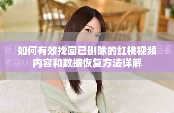 如何有效找回已删除的红桃视频内容和数据恢复方法详解