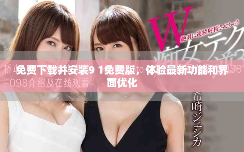 免费下载并安装9 1免费版，体验最新功能和界面优化