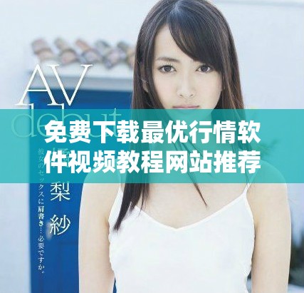免费下载最优行情软件视频教程网站推荐与资源分享