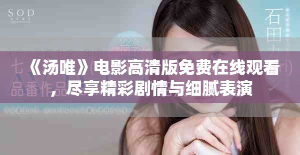 《汤唯》电影高清版免费在线观看，尽享精彩剧情与细腻表演