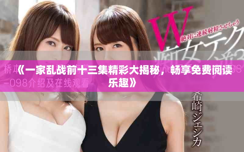 《一家乱战前十三集精彩大揭秘，畅享免费阅读乐趣》