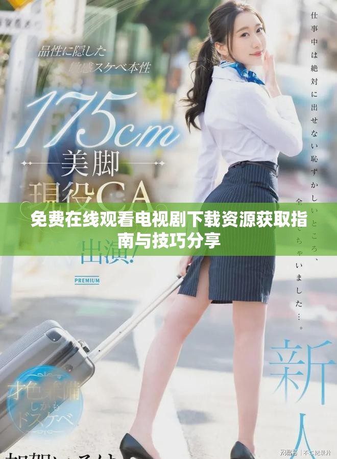 免费在线观看电视剧下载资源获取指南与技巧分享