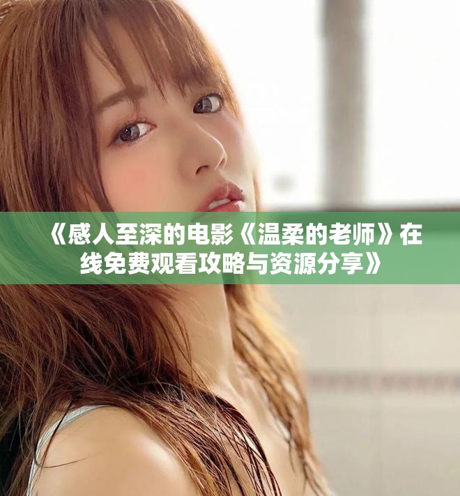 《感人至深的电影《温柔的老师》在线免费观看攻略与资源分享》