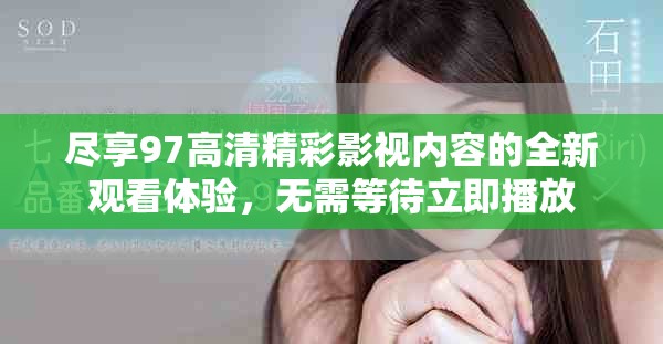 尽享97高清精彩影视内容的全新观看体验，无需等待立即播放