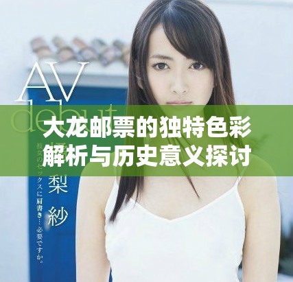 大龙邮票的独特色彩解析与历史意义探讨