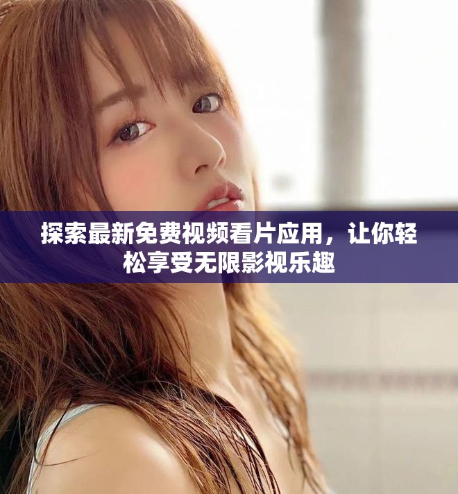 探索最新免费视频看片应用，让你轻松享受无限影视乐趣