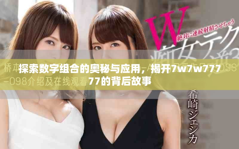 探索数字组合的奥秘与应用，揭开7w7w77777的背后故事