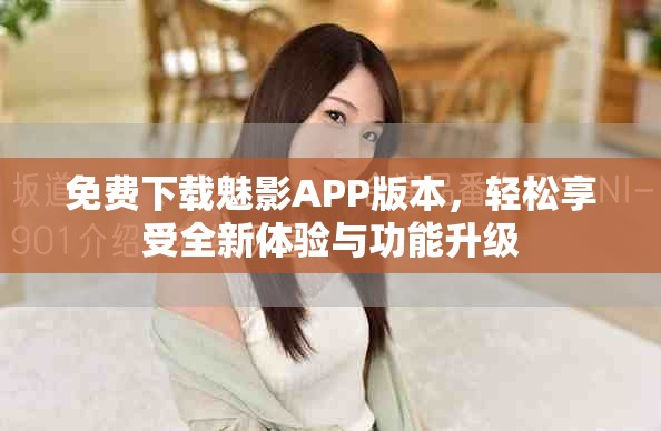 免费下载魅影APP版本，轻松享受全新体验与功能升级