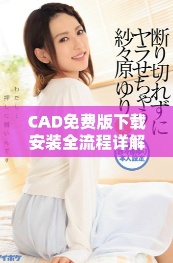 CAD免费版下载安装全流程详解与操作步骤指南