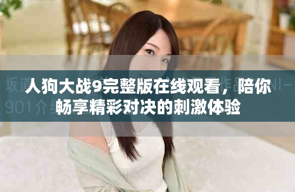 人狗大战9完整版在线观看，陪你畅享精彩对决的刺激体验