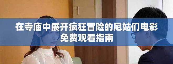 在寺庙中展开疯狂冒险的尼姑们电影免费观看指南