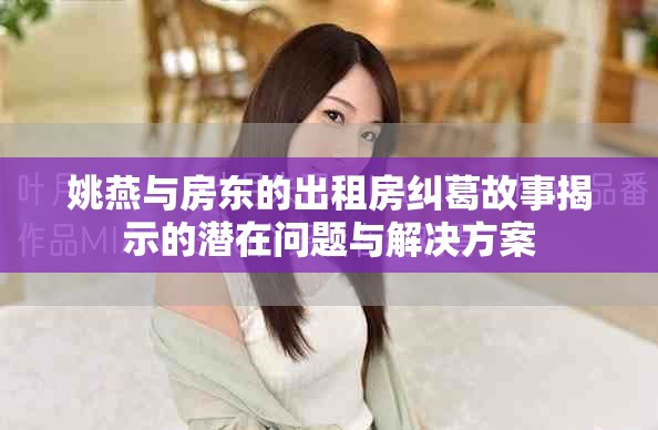 姚燕与房东的出租房纠葛故事揭示的潜在问题与解决方案