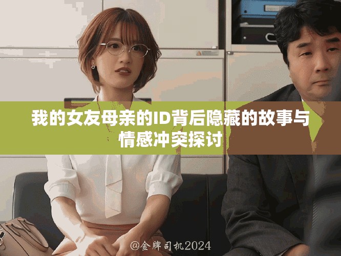 我的女友母亲的ID背后隐藏的故事与情感冲突探讨