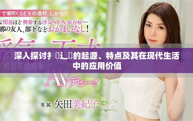 深入探讨扌喿辶畐的起源、特点及其在现代生活中的应用价值