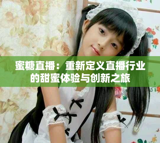 蜜糖直播：重新定义直播行业的甜蜜体验与创新之旅