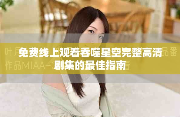 免费线上观看吞噬星空完整高清剧集的最佳指南