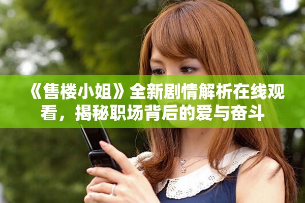《售楼小姐》全新剧情解析在线观看，揭秘职场背后的爱与奋斗