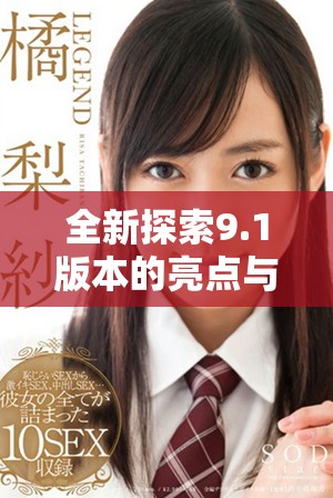 全新探索9.1版本的亮点与特性全面解析与分享