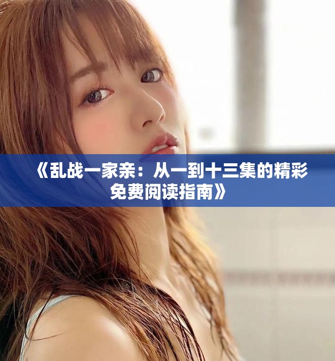 《乱战一家亲：从一到十三集的精彩免费阅读指南》