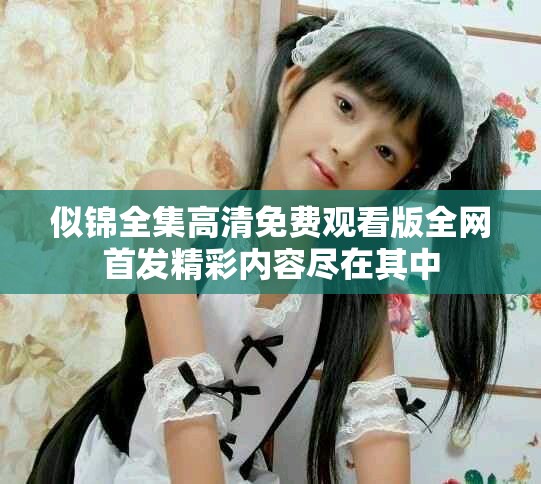 似锦全集高清免费观看版全网首发精彩内容尽在其中