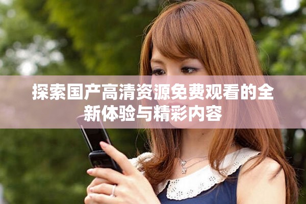 探索国产高清资源免费观看的全新体验与精彩内容