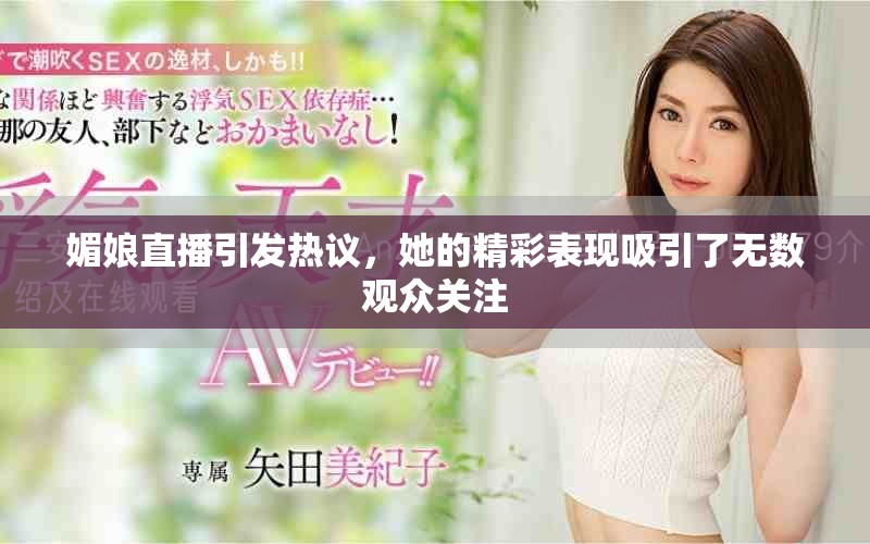 媚娘直播引发热议，她的精彩表现吸引了无数观众关注