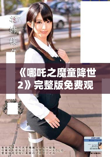 《哪吒之魔童降世2》完整版免费观影指南与资源分享