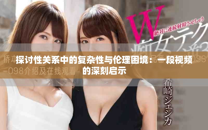 探讨性关系中的复杂性与伦理困境：一段视频的深刻启示