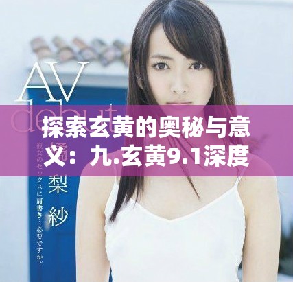 探索玄黄的奥秘与意义：九.玄黄9.1深度分析与解读