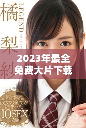 2023年最全免费大片下载应用推荐列表，轻松享受影视盛宴
