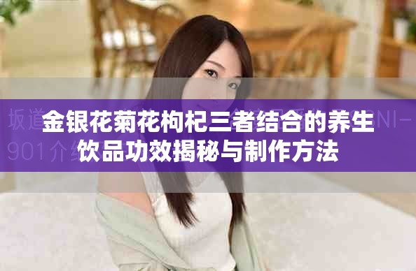 金银花菊花枸杞三者结合的养生饮品功效揭秘与制作方法