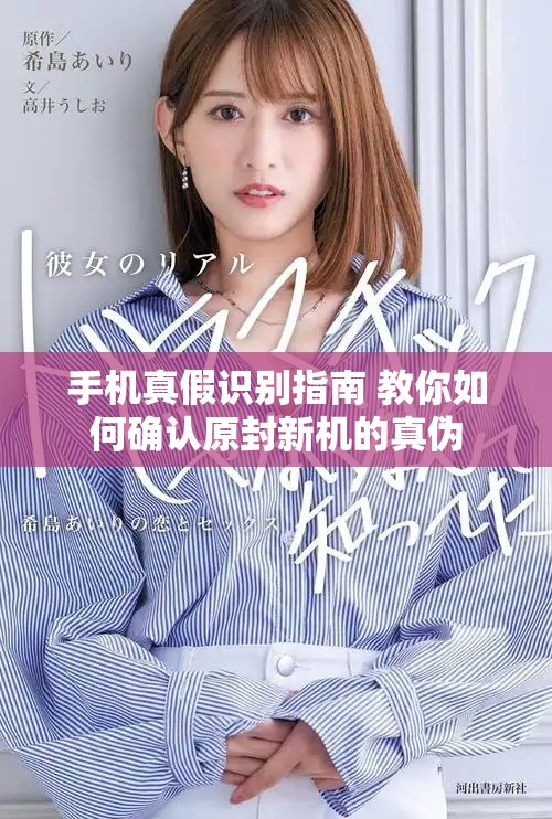 手机真假识别指南 教你如何确认原封新机的真伪