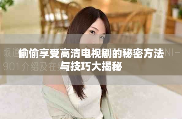 偷偷享受高清电视剧的秘密方法与技巧大揭秘