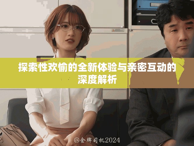 探索性欢愉的全新体验与亲密互动的深度解析